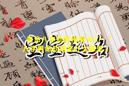 男命八字劫财格局 🌷 「八字男命劫财是什么意思」